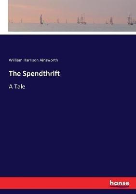 The Spendthrift: A Tale - William Harrison Ainsworth - cover