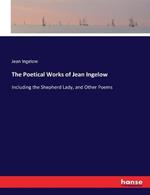 The Poetical Works of Jean Ingelow: Including the Shepherd Lady, and Other Poems