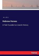 Hebrew Heroes: A Tale Founded on Jewish History