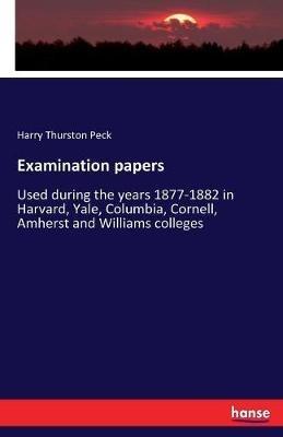 Examination papers: Used during the years 1877-1882 in Harvard, Yale, Columbia, Cornell, Amherst and Williams colleges - Harry Thurston Peck - cover