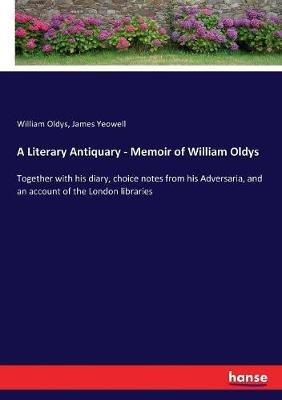 A Literary Antiquary - Memoir of William Oldys: Together with his diary, choice notes from his Adversaria, and an account of the London libraries - William Oldys,James Yeowell - cover