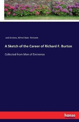 A Sketch of the Career of Richard F. Burton: Collected from Men of Eminence - Und Andere,Alfred Bate Richards - cover