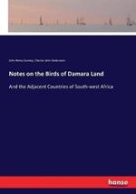 Notes on the Birds of Damara Land: And the Adjacent Countries of South-west Africa