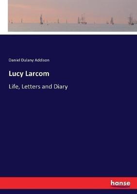 Lucy Larcom: Life, Letters and Diary - Daniel Dulany Addison - cover