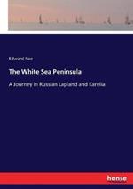 The White Sea Peninsula: A Journey in Russian Lapland and Karelia