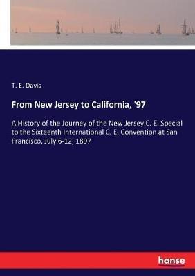 From New Jersey to California, '97: A History of the Journey of the New Jersey C. E. Special to the Sixteenth International C. E. Convention at San Francisco, July 6-12, 1897 - T E Davis - cover