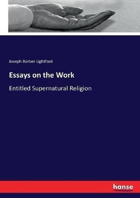 Essays on the Work: Entitled Supernatural Religion - Joseph Barber Lightfoot - cover