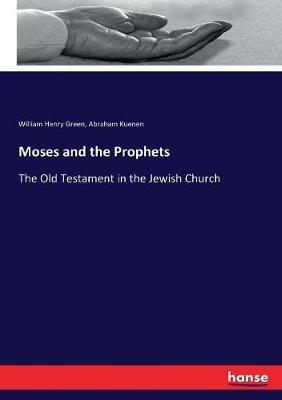 Moses and the Prophets: The Old Testament in the Jewish Church - William Henry Green,Abraham Kuenen - cover