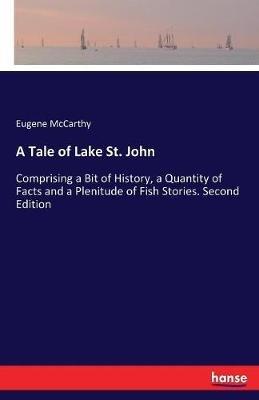 A Tale of Lake St. John: Comprising a Bit of History, a Quantity of Facts and a Plenitude of Fish Stories. Second Edition - Eugene McCarthy - cover