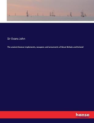 The ancient bronze implements, weapons and ornaments of Great Britain and Ireland - Evans John - cover