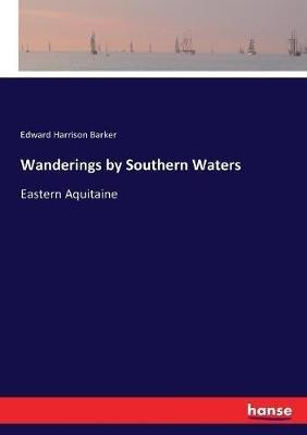 Wanderings by Southern Waters: Eastern Aquitaine - Edward Harrison Barker - cover