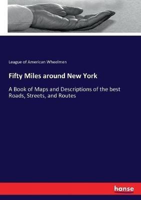 Fifty Miles around New York: A Book of Maps and Descriptions of the best Roads, Streets, and Routes - League of American Wheelmen - cover