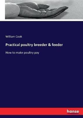 Practical poultry breeder & feeder: How to make poultry pay - William Cook - cover