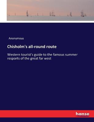 Chisholm's all-round route: Western tourist's guide to the famous summer resports of the great far west - Anonymous - cover