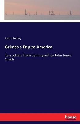 Grimes's Trip to America: Ten Letters from Sammywell to John Jones Smith - John Hartley - cover
