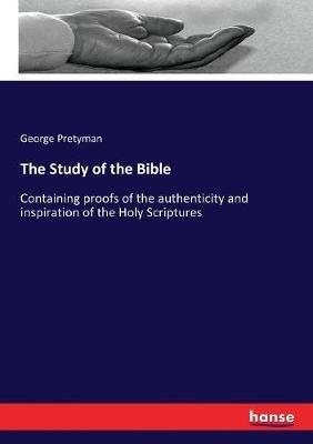 The Study of the Bible: Containing proofs of the authenticity and inspiration of the Holy Scriptures - George Pretyman - cover
