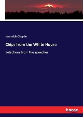 Chips from the White House: Selections from the speeches - Jeremiah Chaplin - cover