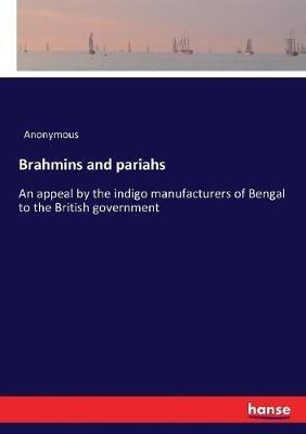 Brahmins and pariahs: An appeal by the indigo manufacturers of Bengal to the British government - Anonymous - cover