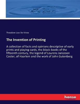 The Invention of Printing: A collection of facts and opinions descriptive of early prints and playing cards, the block-books of the fifteenth century, the legend of Lourens Janszoon Coster, of Haarlem and the work of John Gutenberg - Theodore Low De Vinne - cover