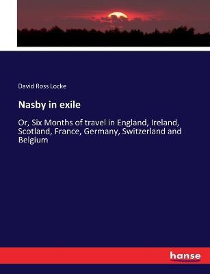 Nasby in exile: Or, Six Months of travel in England, Ireland, Scotland, France, Germany, Switzerland and Belgium - David Ross Locke - cover