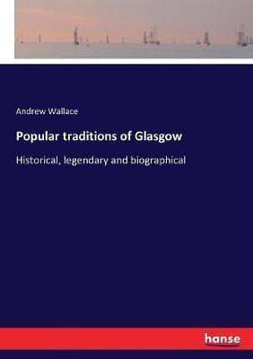 Popular traditions of Glasgow: Historical, legendary and biographical - Andrew Wallace - cover
