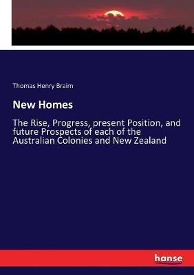 New Homes: The Rise, Progress, present Position, and future Prospects of each of the Australian Colonies and New Zealand - Thomas Henry Braim - cover