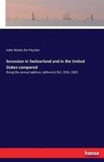 Secession in Switzerland and in the United States compared: Being the annual address, delivered Oct. 20th, 1863