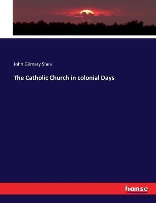 The Catholic Church in colonial Days - John Gilmary Shea - cover