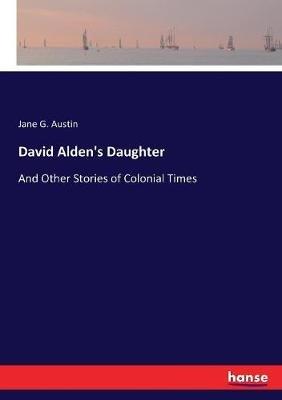 David Alden's Daughter: And Other Stories of Colonial Times - Jane G Austin - cover