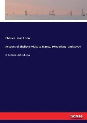 Account of Shelley's Visits to France, Switzerland, and Savoy: In the Years 1814 and 1816 - Charles Isaac Elton - cover