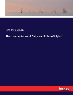 The commentaries of Gaius and Rules of Ulpian - John Thomas Abdy - cover