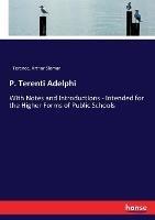 P. Terenti Adelphi: With Notes and Introductions - Intended for the Higher Forms of Public Schools - Terence,Arthur Sloman - cover