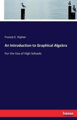 An Introduction to Graphical Algebra: For the Use of High Schools - Francis E Nipher - cover