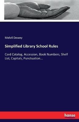 Simplified Library School Rules: Card Catalog, Accession, Book Numbers, Shelf List, Capitals, Punctuation... - Melvil Dewey - cover