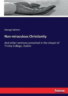 Non-miraculous Christianity: And other sermons preached in the chapel of Trinity College, Dublin - George Salmon - cover