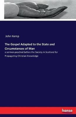 The Gospel Adapted to the State and Circumstances of Man: a sermon peached before the Society in Scotland for Propagating Christian Knowledge - John Kemp - cover