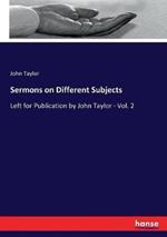 Sermons on Different Subjects: Left for Publication by John Taylor - Vol. 2