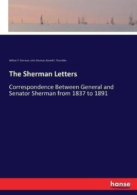 The Sherman Letters: Correspondence Between General and Senator Sherman from 1837 to 1891 - John Sherman,William T Sherman,Rachel S Thorndike - cover