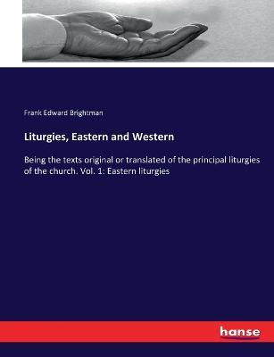 Liturgies, Eastern and Western: Being the texts original or translated of the principal liturgies of the church. Vol. 1: Eastern liturgies - Frank Edward Brightman - cover