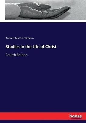 Studies in the Life of Christ: Fourth Edition - Andrew Martin Fairbairn - cover