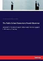 The Public School Elementary French Grammar: Adapted for the Use of English Schools and Persons Engaged in Elementary Teaching - Gustave Masson,Auguste Brachet,Philip Honoré Ernest Brette - cover