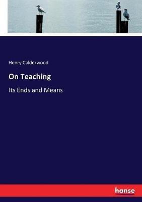 On Teaching: Its Ends and Means - Henry Calderwood - cover