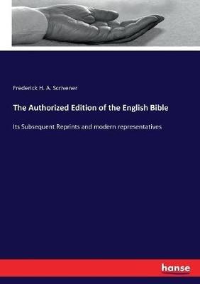 The Authorized Edition of the English Bible: Its Subsequent Reprints and modern representatives - Frederick H a Scrivener - cover