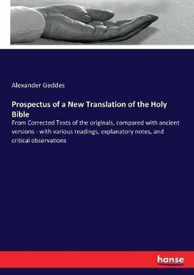 Prospectus of a New Translation of the Holy Bible: From Corrected Texts of the originals, compared with ancient versions - with various readings, explanatory notes, and critical observations - Alexander Geddes - cover