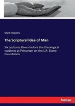The Scriptural Idea of Man: Six Lectures Given before the theological students at Princeton on the L.P. Stone Foundation