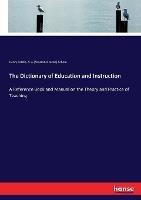 The Dictionary of Education and Instruction: A Reference Book and Manual on the Theory and Practice of Teaching - Henry Kiddle,A J (Alexander Jacob) Schem - cover