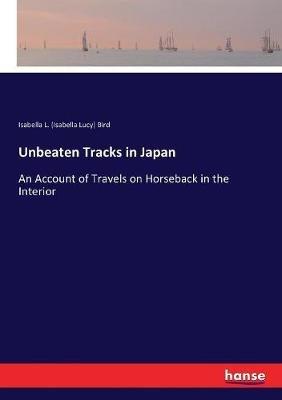 Unbeaten Tracks in Japan: An Account of Travels on Horseback in the Interior - Isabella Bird - cover