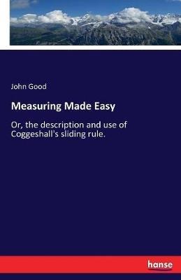 Measuring Made Easy: Or, the description and use of Coggeshall's sliding rule. - John Good - cover