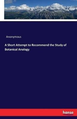 A Short Attempt to Recommend the Study of Botanical Analogy - Anonymous - cover