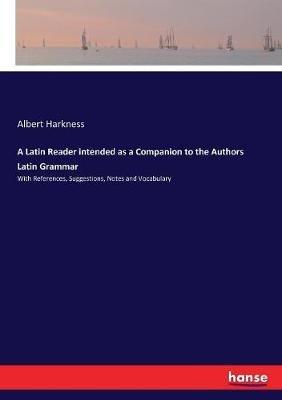 A Latin Reader intended as a Companion to the Authors Latin Grammar: With References, Suggestions, Notes and Vocabulary - Albert Harkness - cover